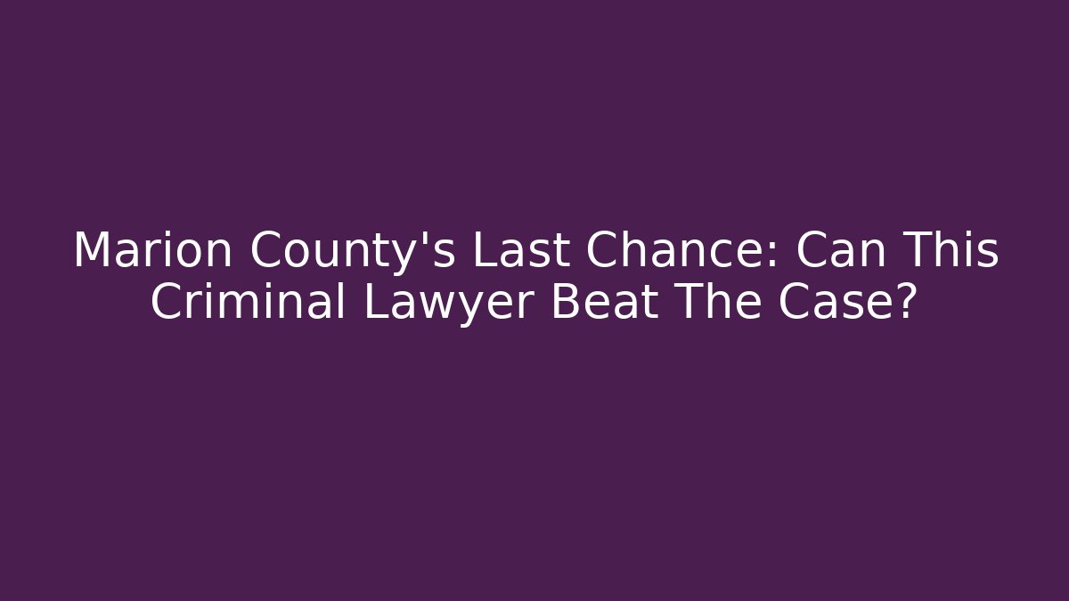 Marion County's Last Chance: Can This Criminal Lawyer Beat The Case?