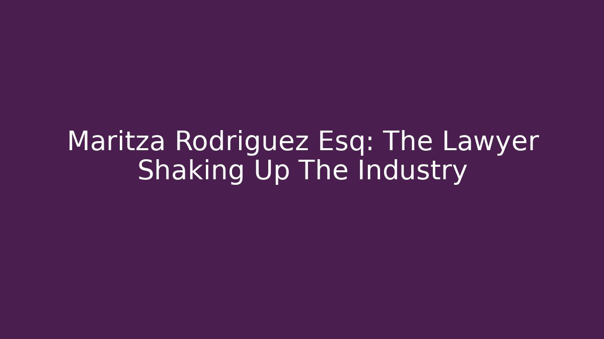 Maritza Rodriguez Esq: The Lawyer Shaking Up The Industry