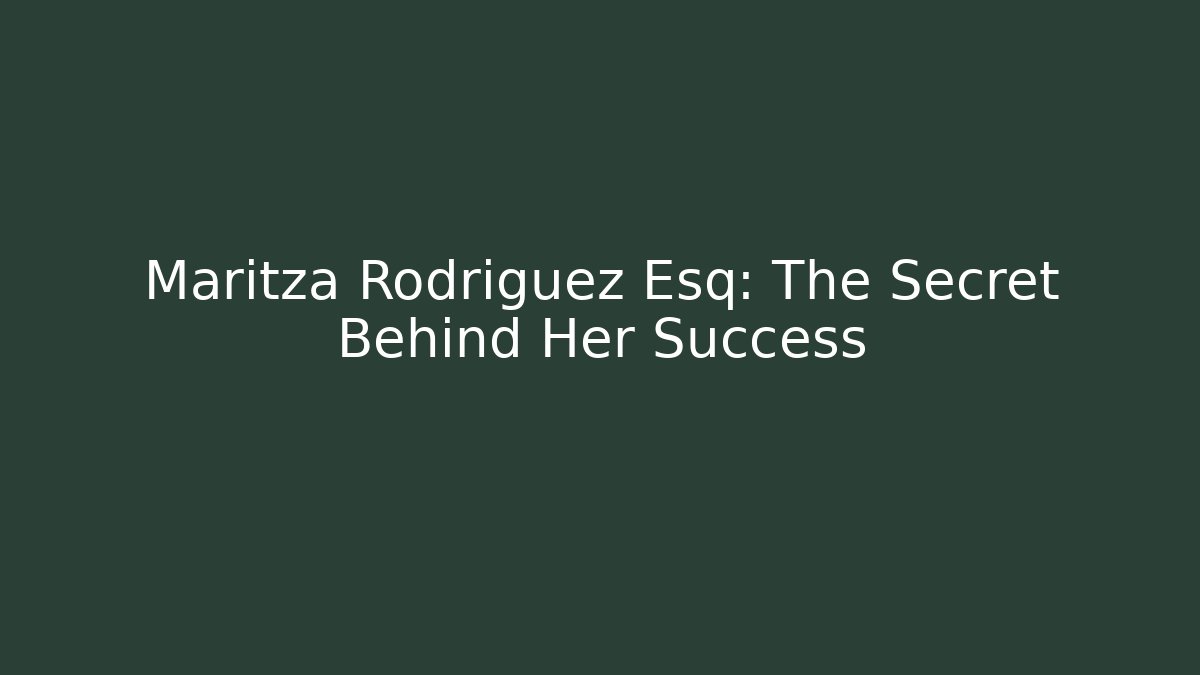 Maritza Rodriguez Esq: The Secret Behind Her Success