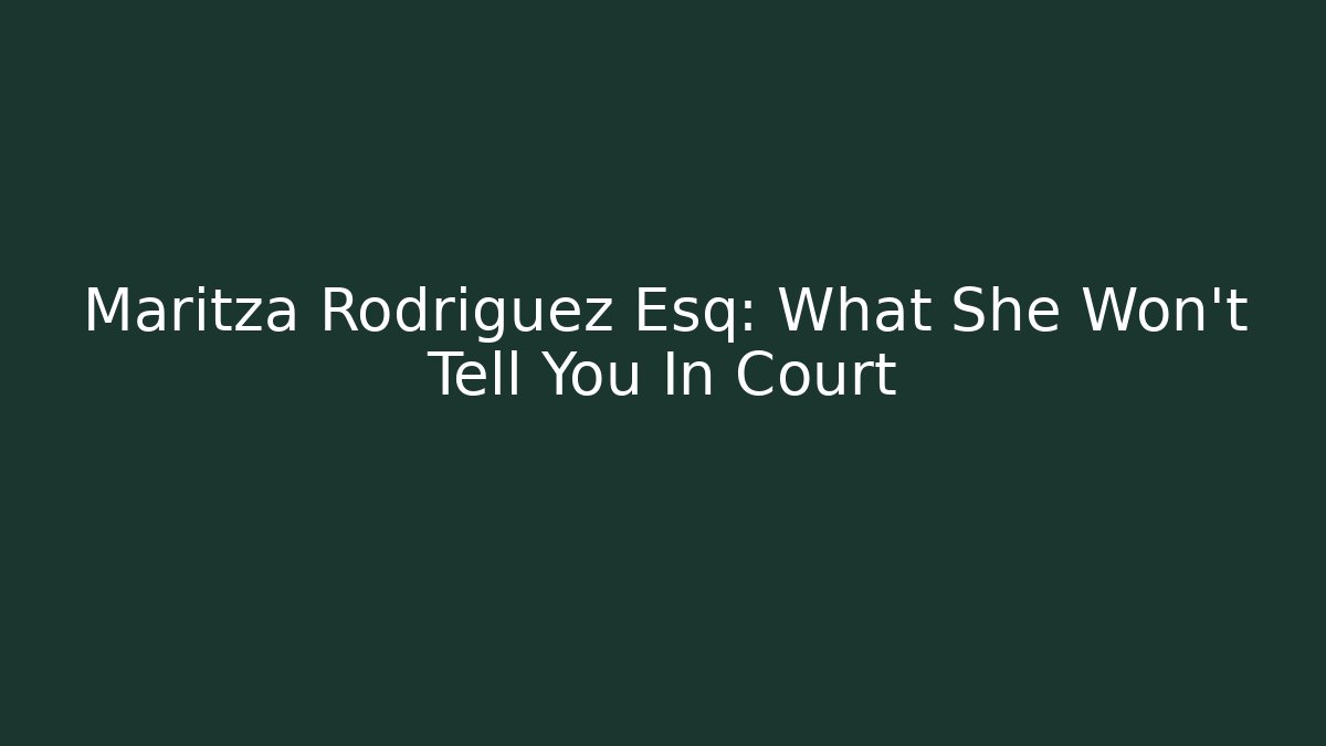 Maritza Rodriguez Esq: What She Won't Tell You In Court