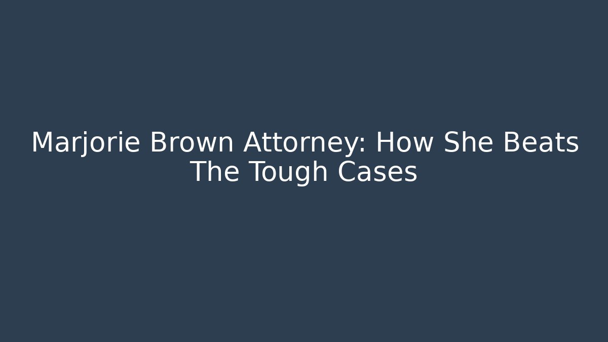 Marjorie Brown Attorney: How She Beats The Tough Cases