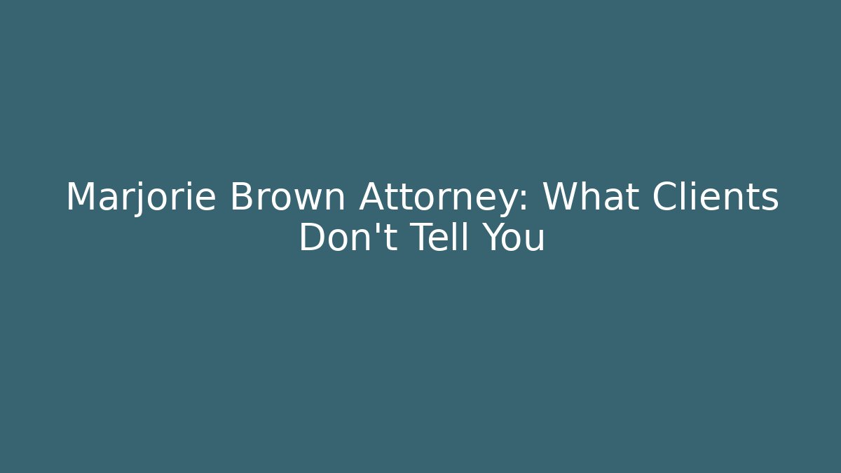 Marjorie Brown Attorney: What Clients Don't Tell You