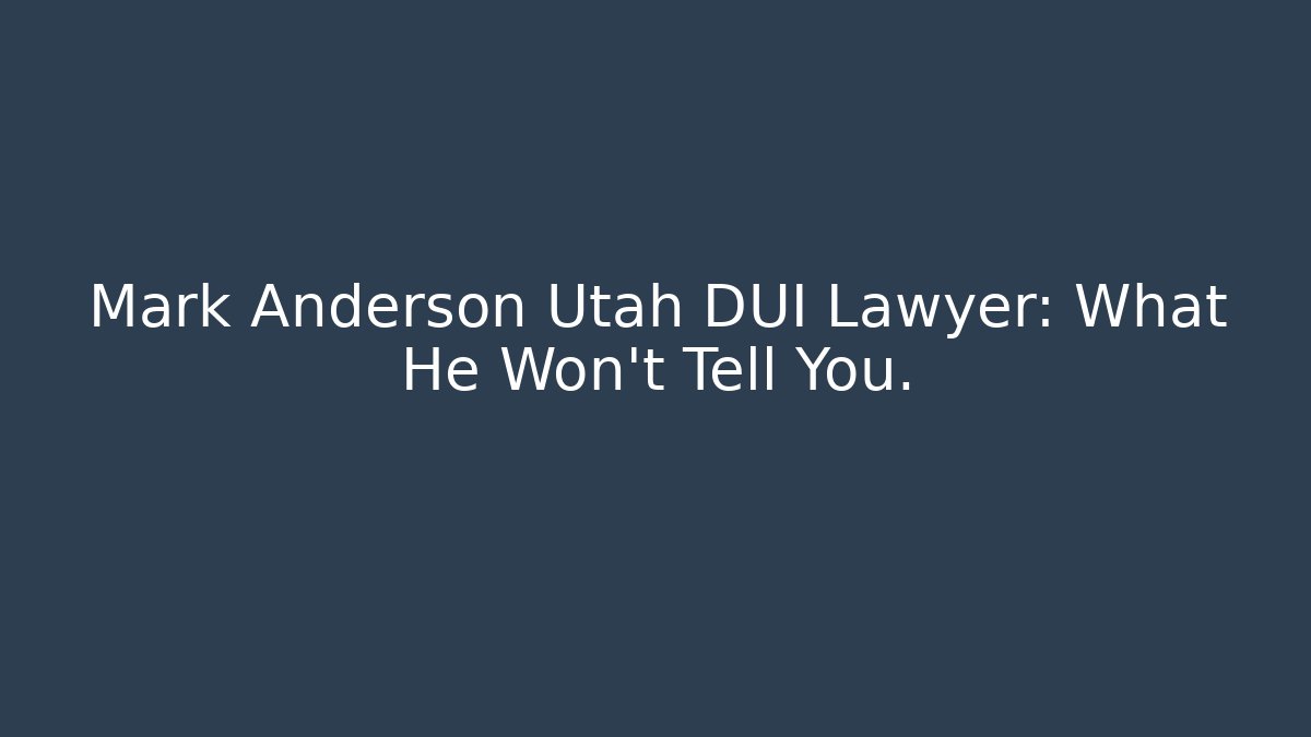 Mark Anderson Utah DUI Lawyer: What He Won't Tell You.