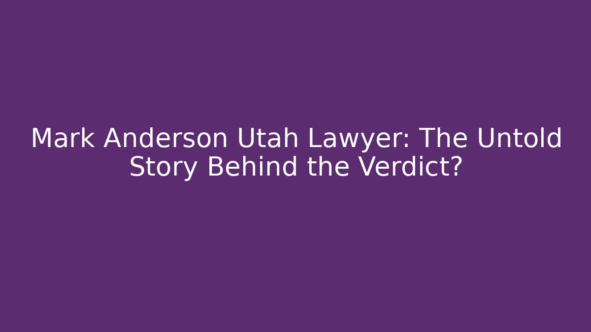Mark Anderson Utah Lawyer: The Untold Story Behind the Verdict?