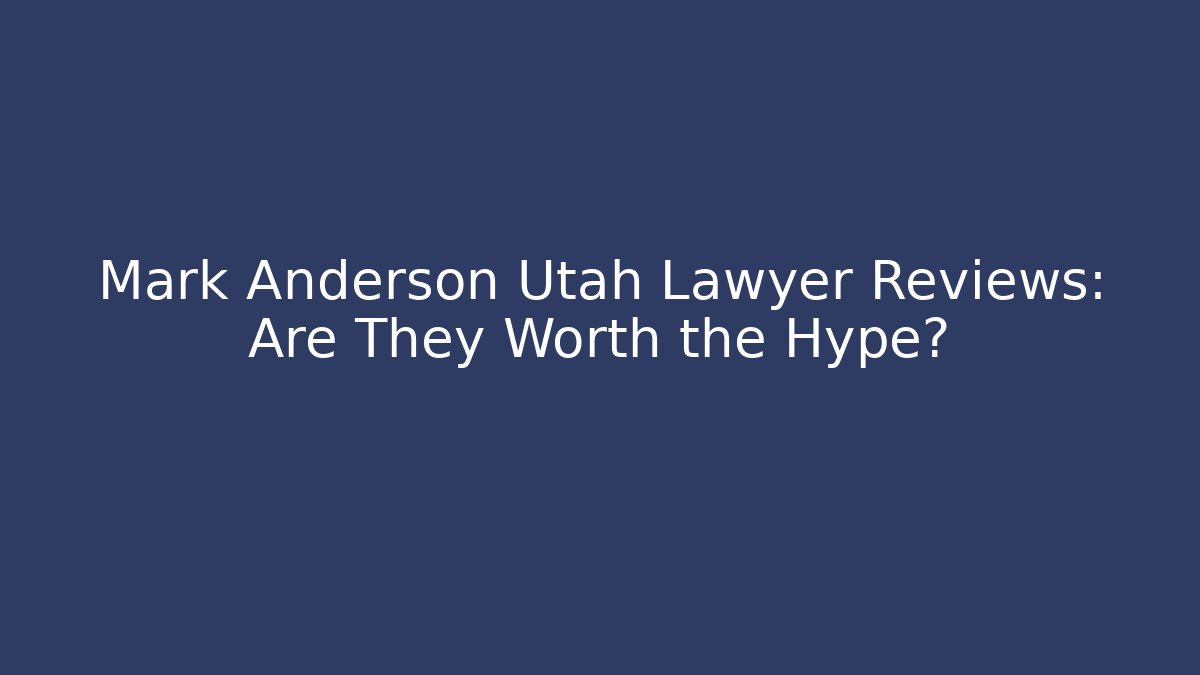 Mark Anderson Utah Lawyer Reviews: Are They Worth the Hype?