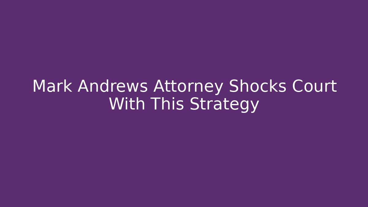 Mark Andrews Attorney Shocks Court With This Strategy