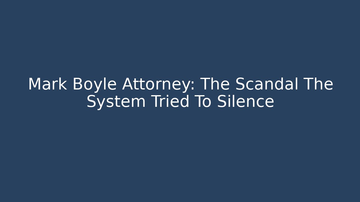 Mark Boyle Attorney: The Scandal The System Tried To Silence