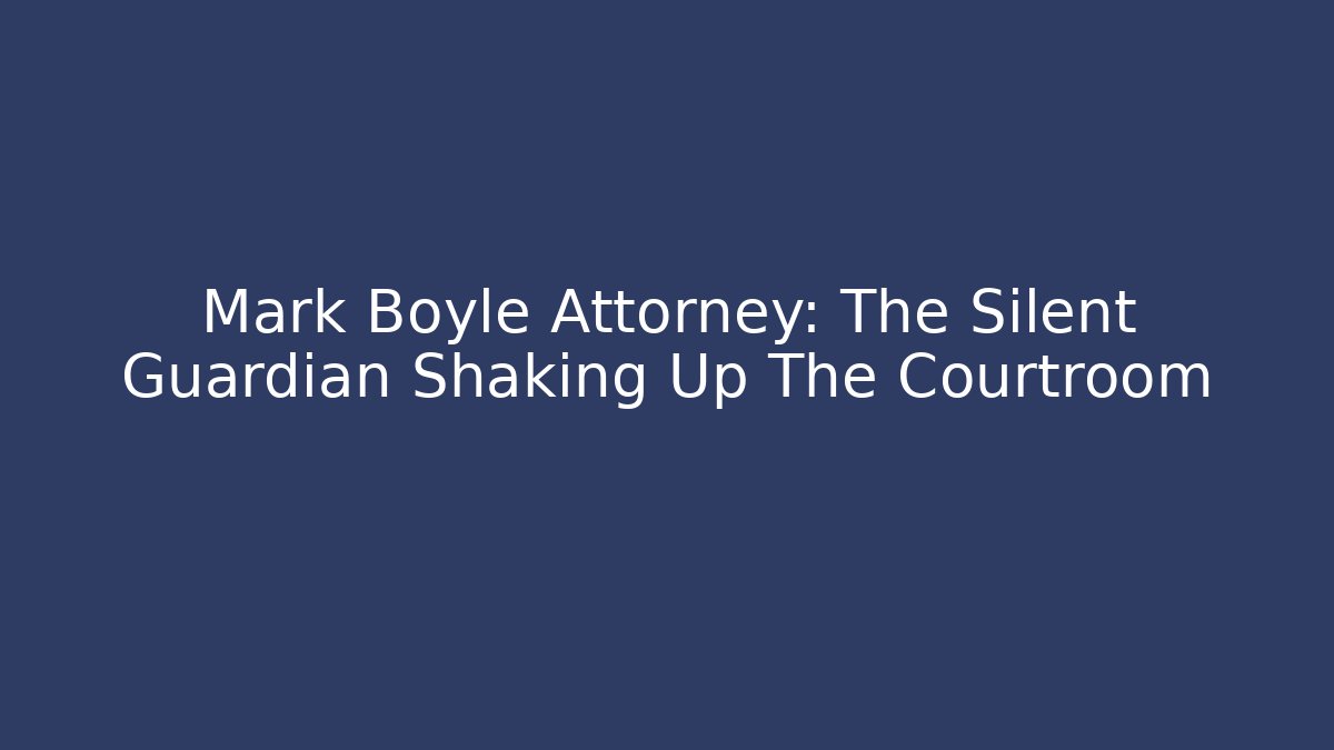 Mark Boyle Attorney: The Silent Guardian Shaking Up The Courtroom