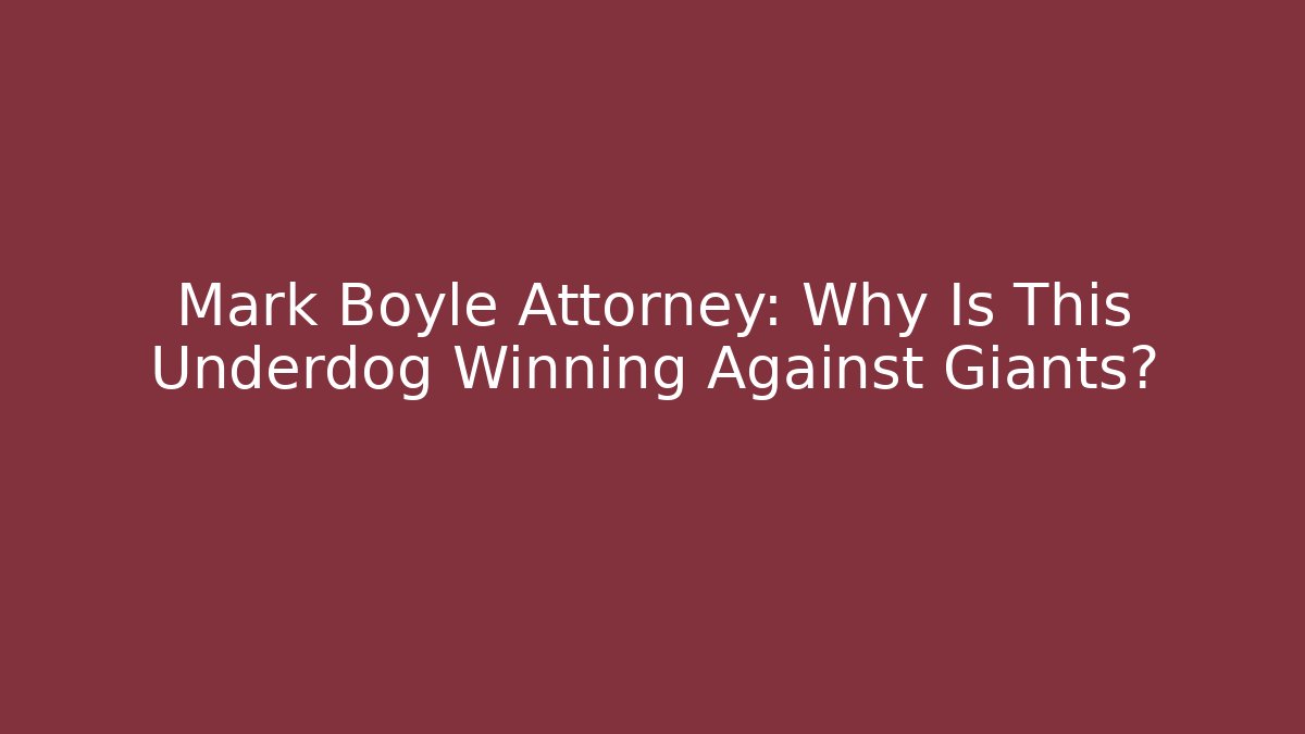 Mark Boyle Attorney: Why Is This Underdog Winning Against Giants?