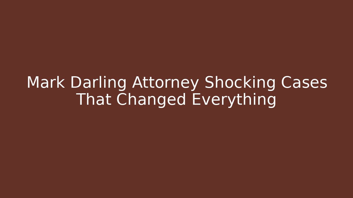 Mark Darling Attorney Shocking Cases That Changed Everything