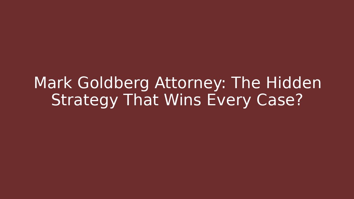 Mark Goldberg Attorney: The Hidden Strategy That Wins Every Case?