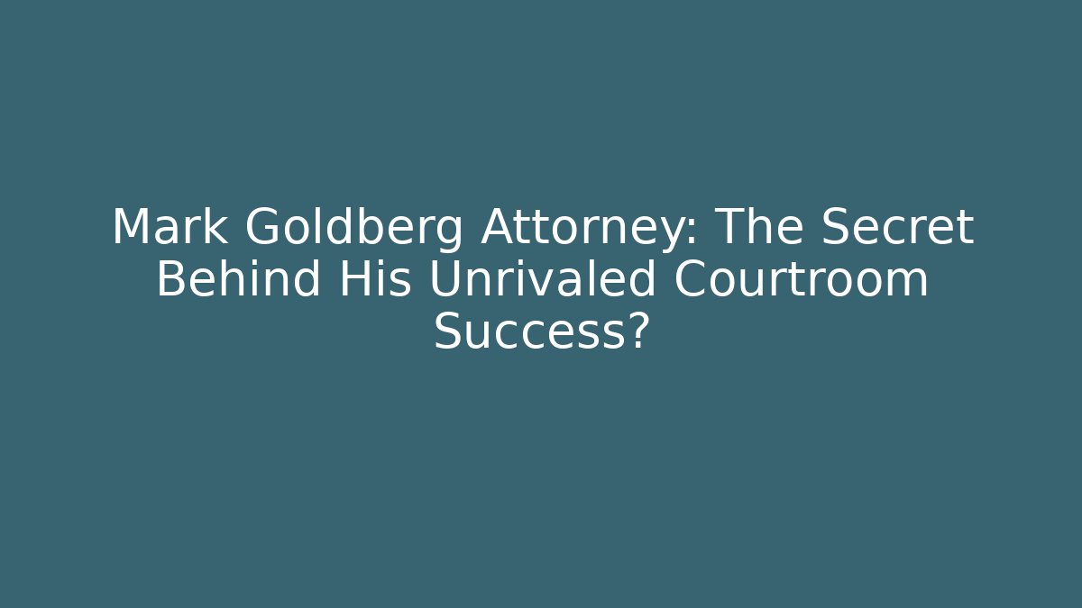Mark Goldberg Attorney: The Secret Behind His Unrivaled Courtroom Success?