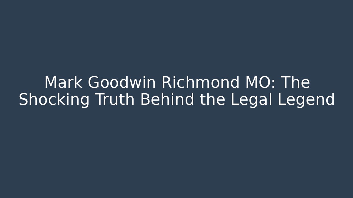 Mark Goodwin Richmond MO: The Shocking Truth Behind the Legal Legend