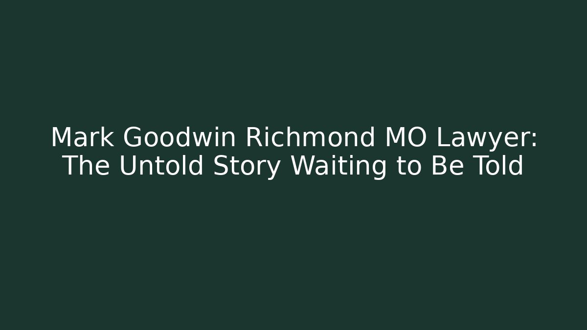 Mark Goodwin Richmond MO Lawyer: The Untold Story Waiting to Be Told