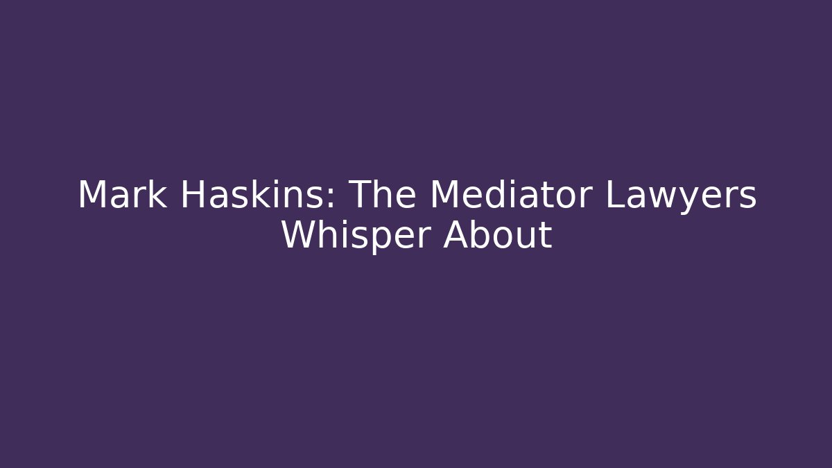 Mark Haskins: The Mediator Lawyers Whisper About