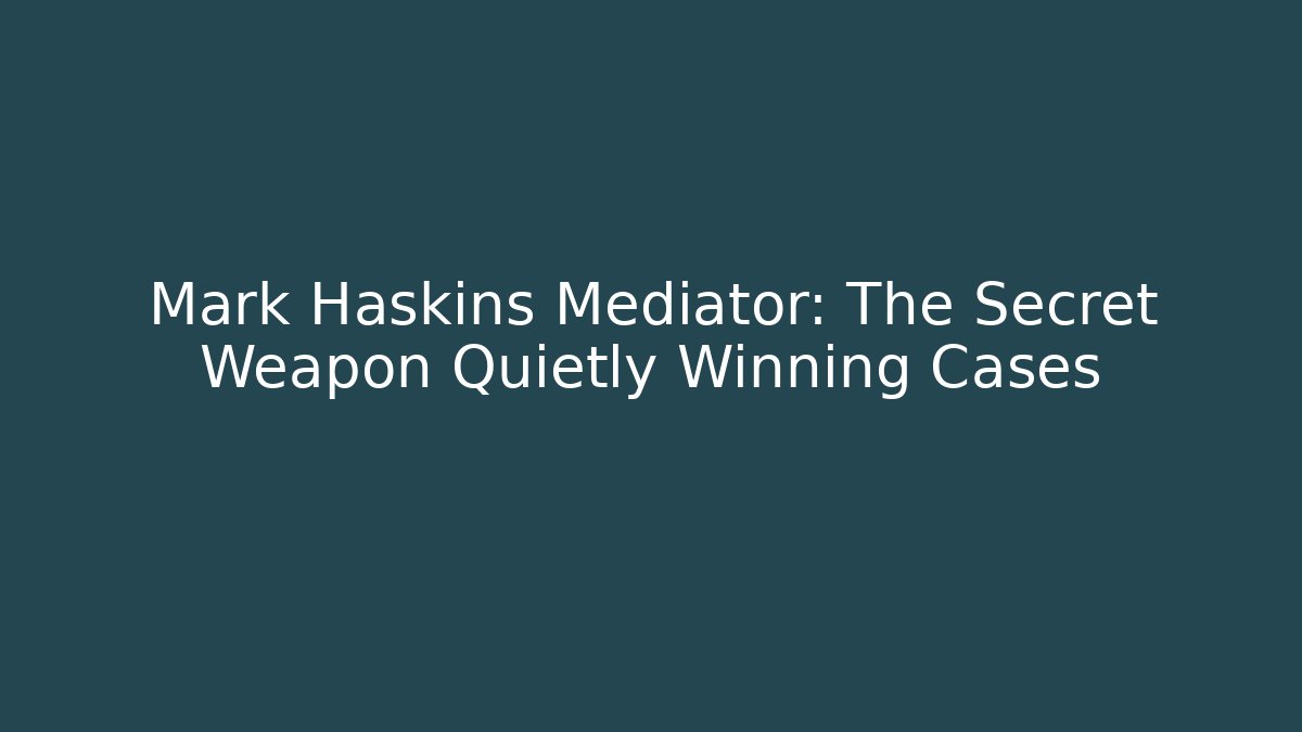 Mark Haskins Mediator: The Secret Weapon Quietly Winning Cases