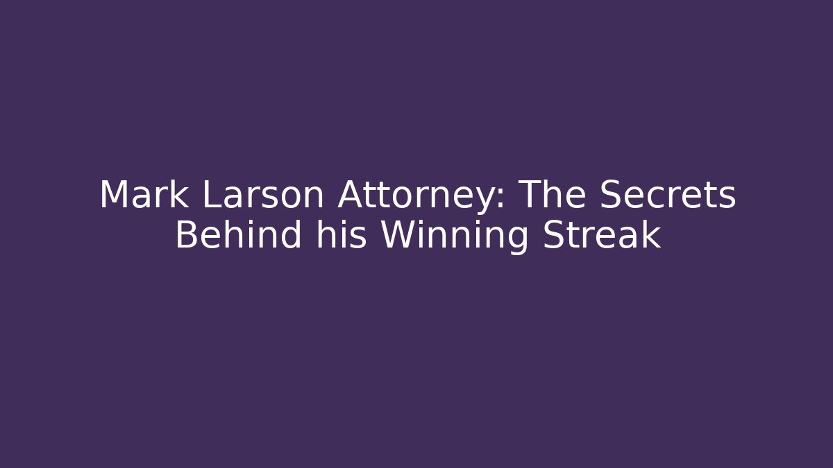 Mark Larson Attorney: The Secrets Behind his Winning Streak
