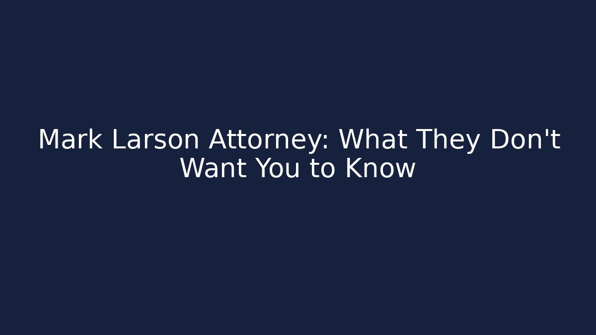 Mark Larson Attorney: What They Don't Want You to Know