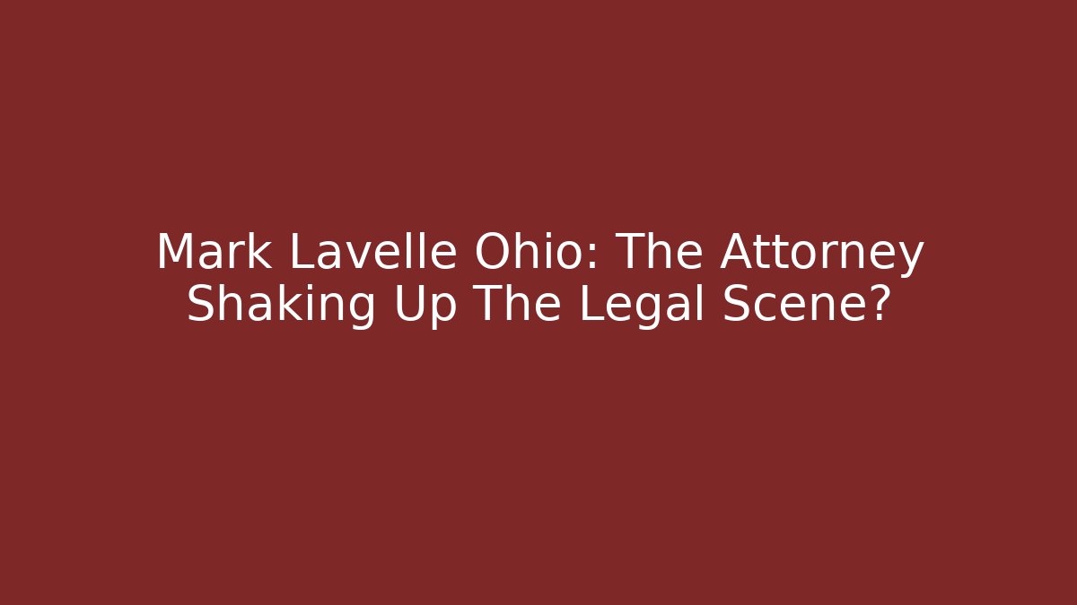 Mark Lavelle Ohio: The Attorney Shaking Up The Legal Scene?