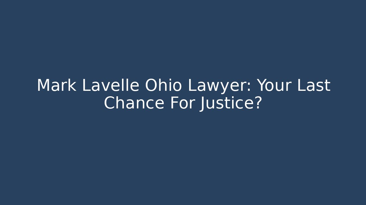 Mark Lavelle Ohio Lawyer: Your Last Chance For Justice?