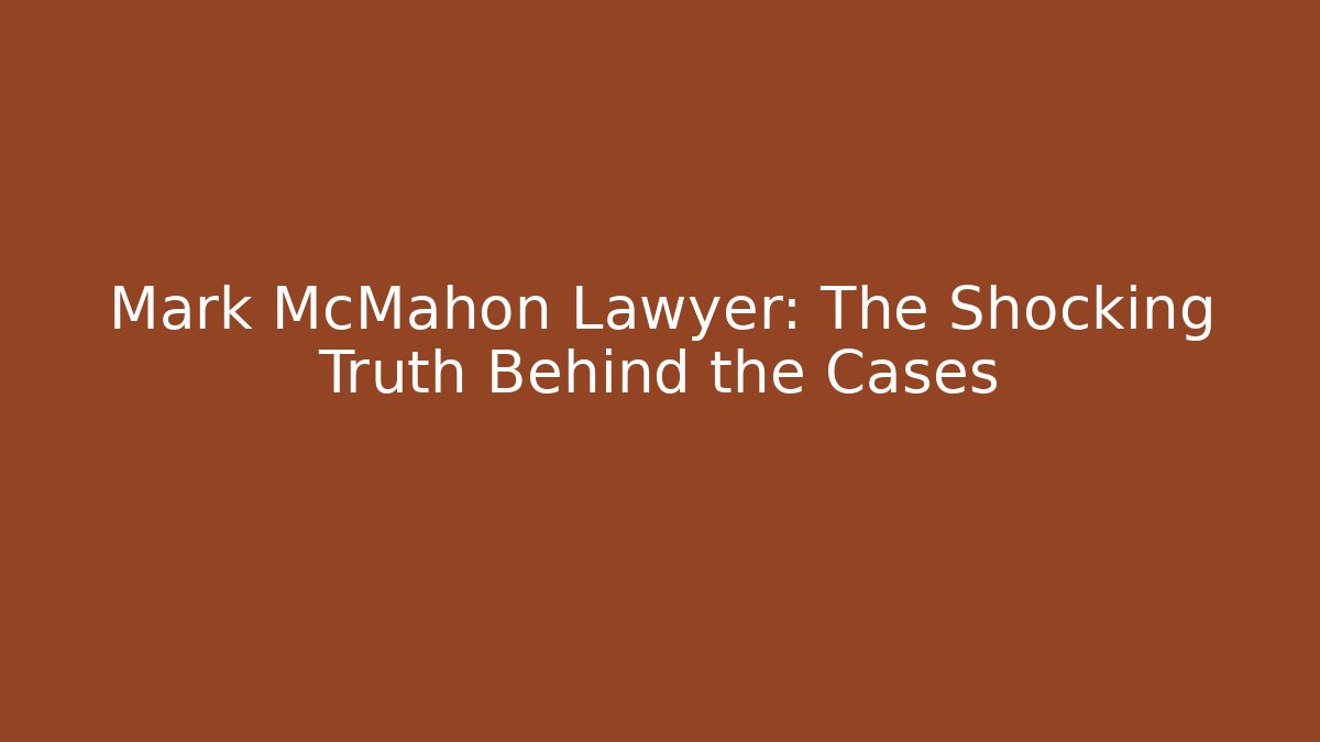 Mark McMahon Lawyer: The Shocking Truth Behind the Cases - WealthxGroup