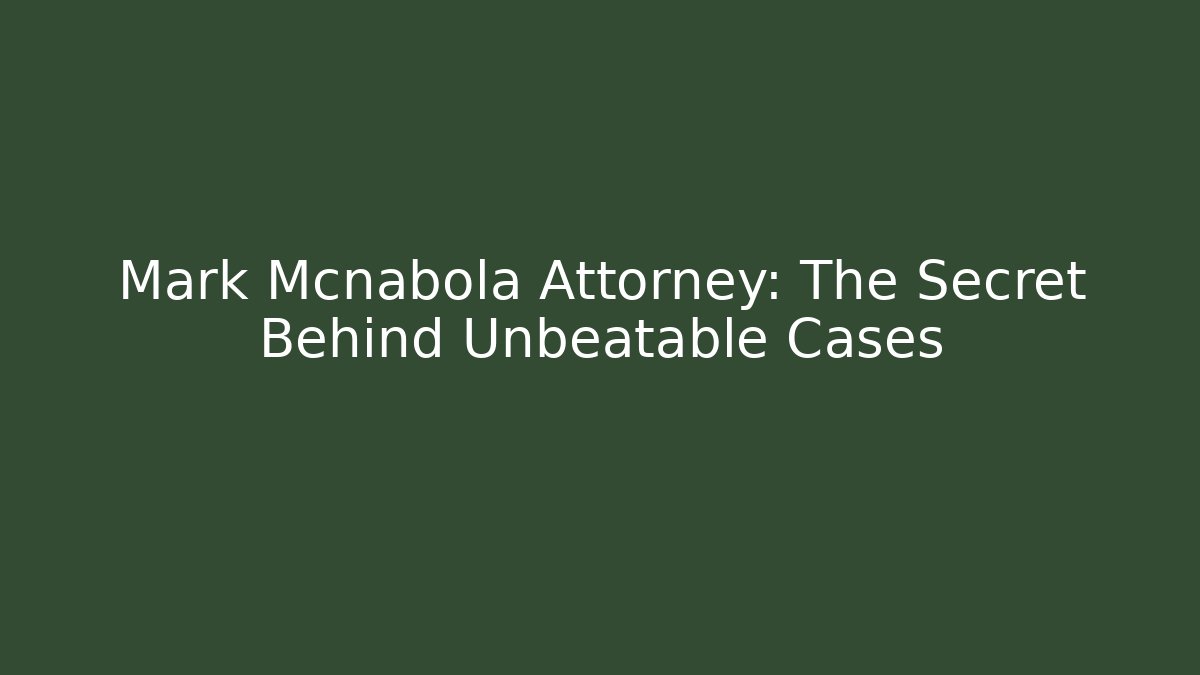 Mark Mcnabola Attorney: The Secret Behind Unbeatable Cases