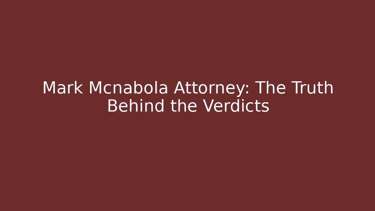 Mark Mcnabola Attorney: The Truth Behind the Verdicts