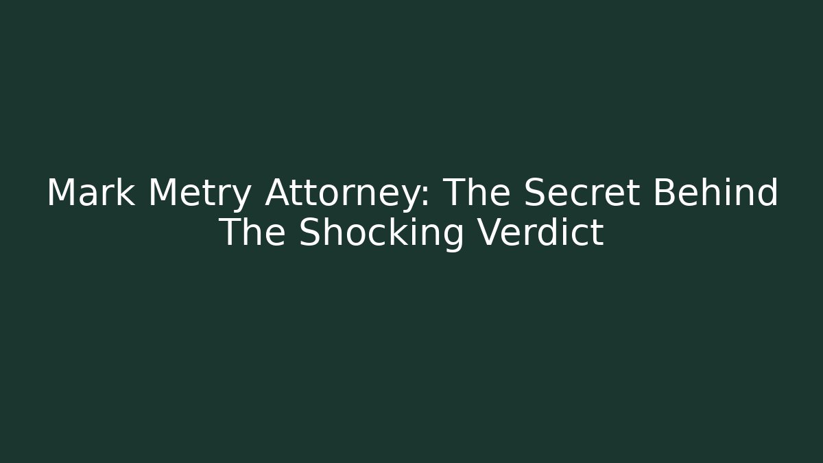 Mark Metry Attorney: The Secret Behind The Shocking Verdict