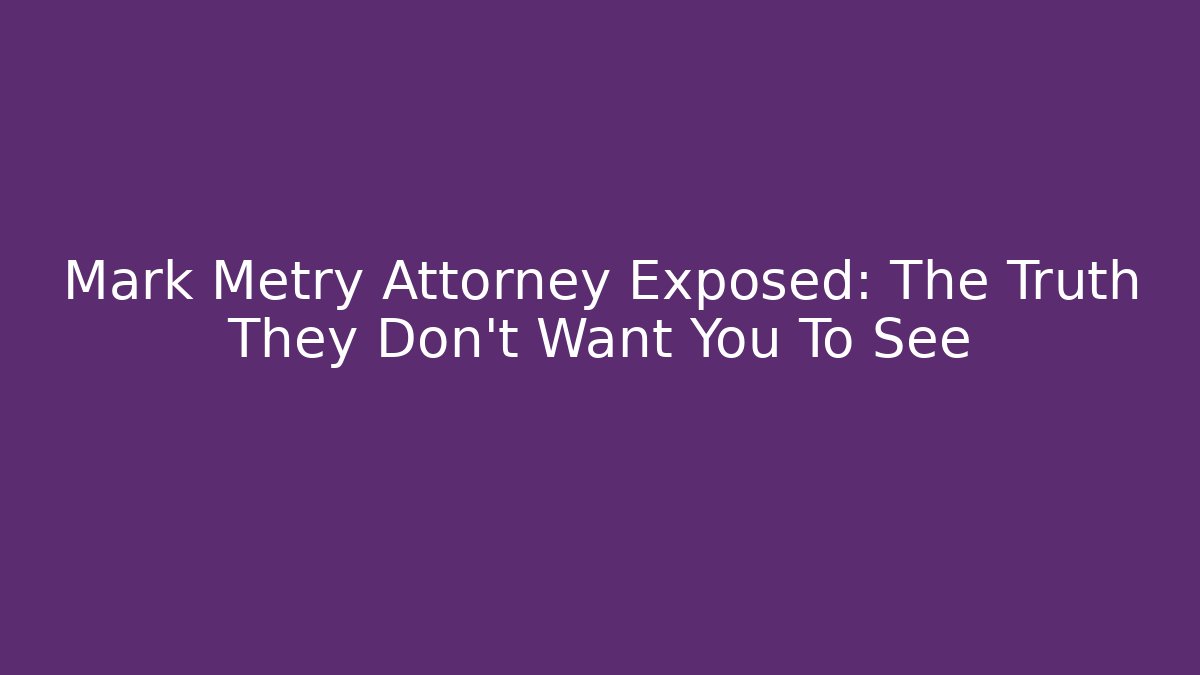 Mark Metry Attorney Exposed: The Truth They Don't Want You To See
