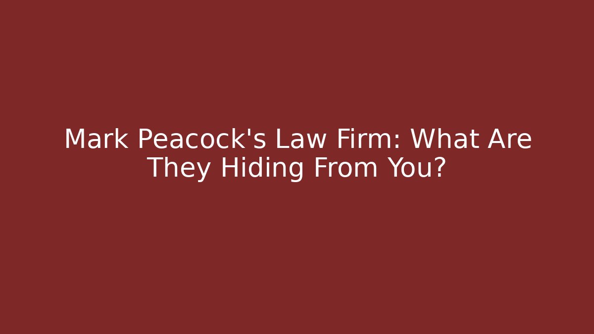 Mark Peacock's Law Firm: What Are They Hiding From You?