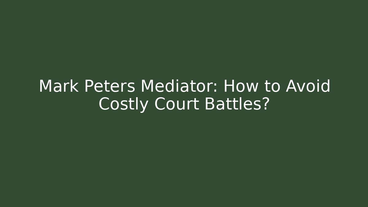 Mark Peters Mediator: How to Avoid Costly Court Battles? - WealthxGroup