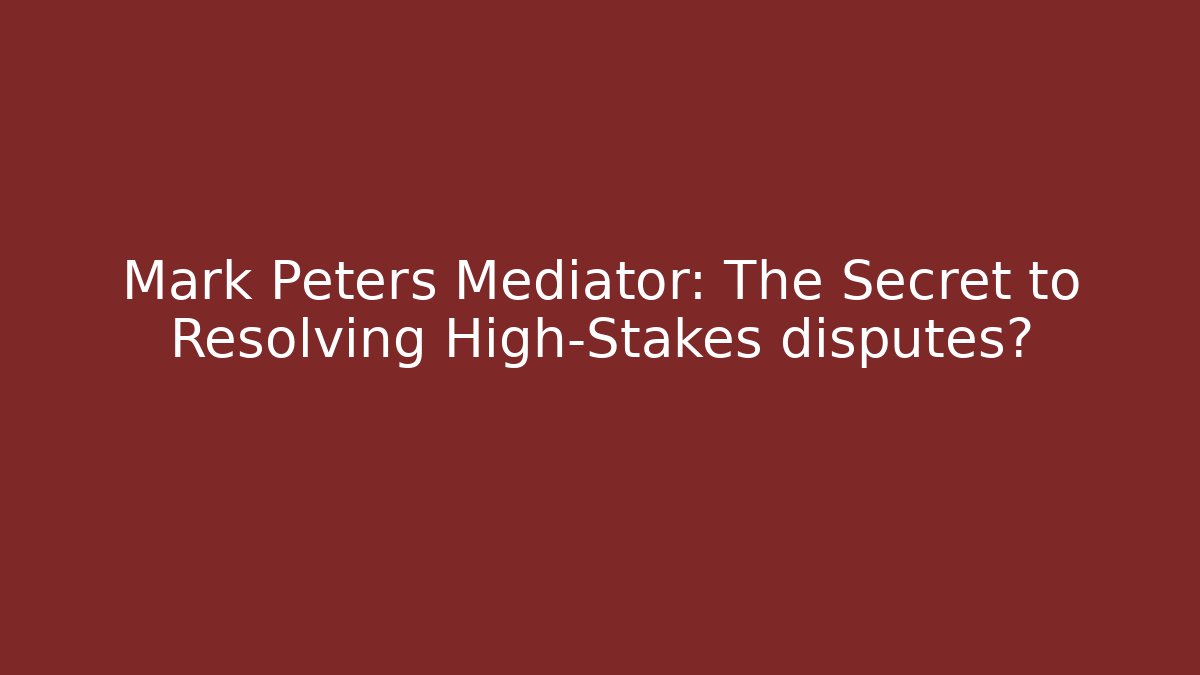 Mark Peters Mediator: The Secret to Resolving High-Stakes disputes? - WealthxGroup