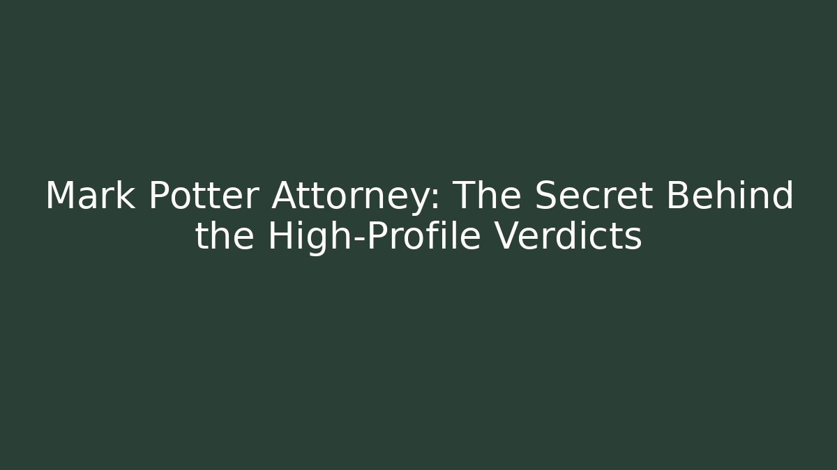 Mark Potter Attorney: The Secret Behind the High-Profile Verdicts