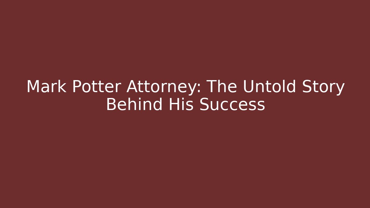 Mark Potter Attorney: The Untold Story Behind His Success