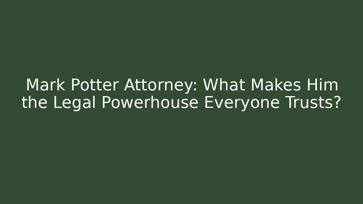 Mark Potter Attorney: What Makes Him the Legal Powerhouse Everyone Trusts?