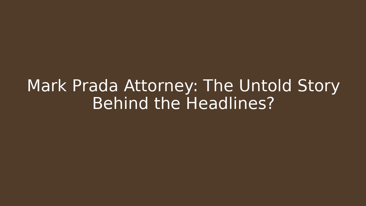 Mark Prada Attorney: The Untold Story Behind the Headlines?