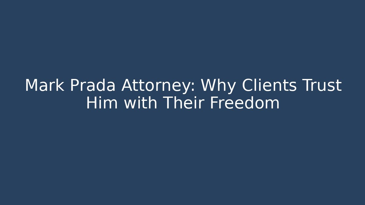 Mark Prada Attorney: Why Clients Trust Him with Their Freedom - WealthxGroup