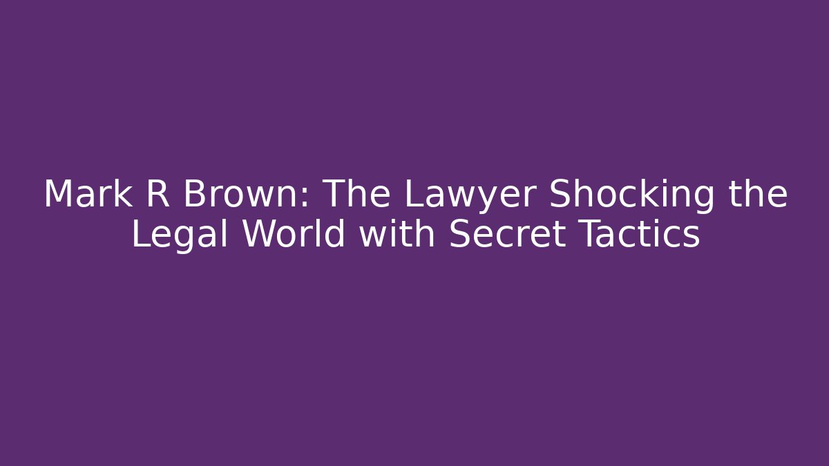 Mark R Brown: The Lawyer Shocking the Legal World with Secret Tactics