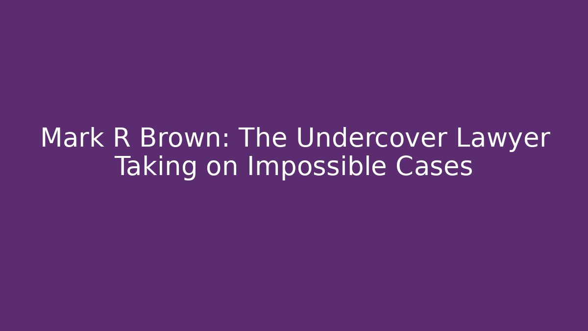 Mark R Brown: The Undercover Lawyer Taking on Impossible Cases
