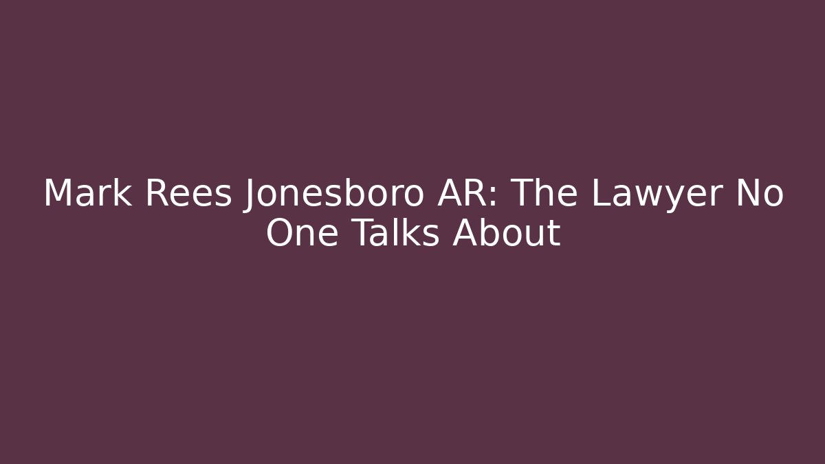 Mark Rees Jonesboro AR: The Lawyer No One Talks About