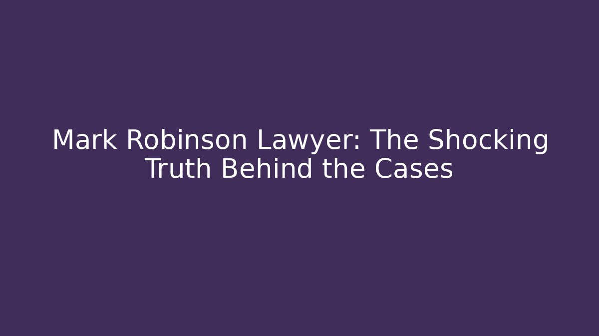 Mark Robinson Lawyer: The Shocking Truth Behind the Cases