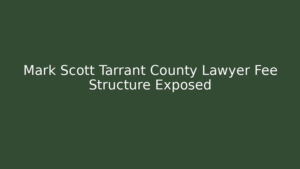 Mark Scott Tarrant County Lawyer Fee Structure Exposed - WealthxGroup
