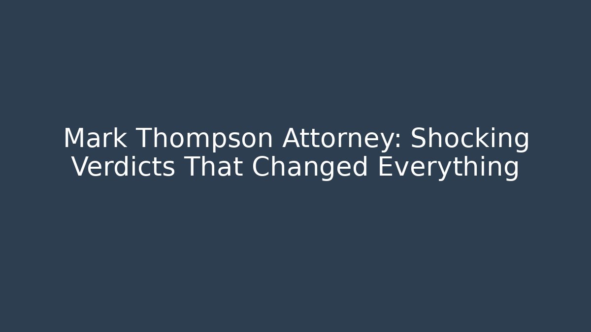 Mark Thompson Attorney: Shocking Verdicts That Changed Everything - WealthxGroup