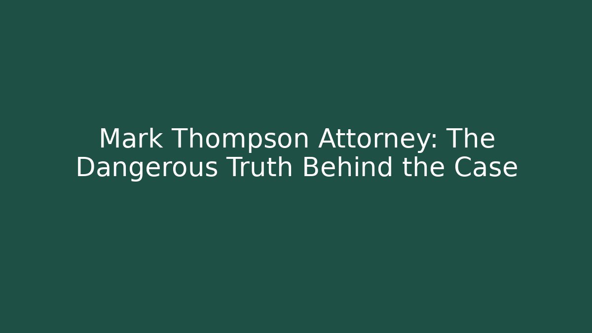 Mark Thompson Attorney: The Dangerous Truth Behind the Case - WealthxGroup
