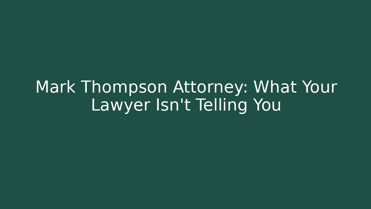Mark Thompson Attorney: What Your Lawyer Isn’t Telling You