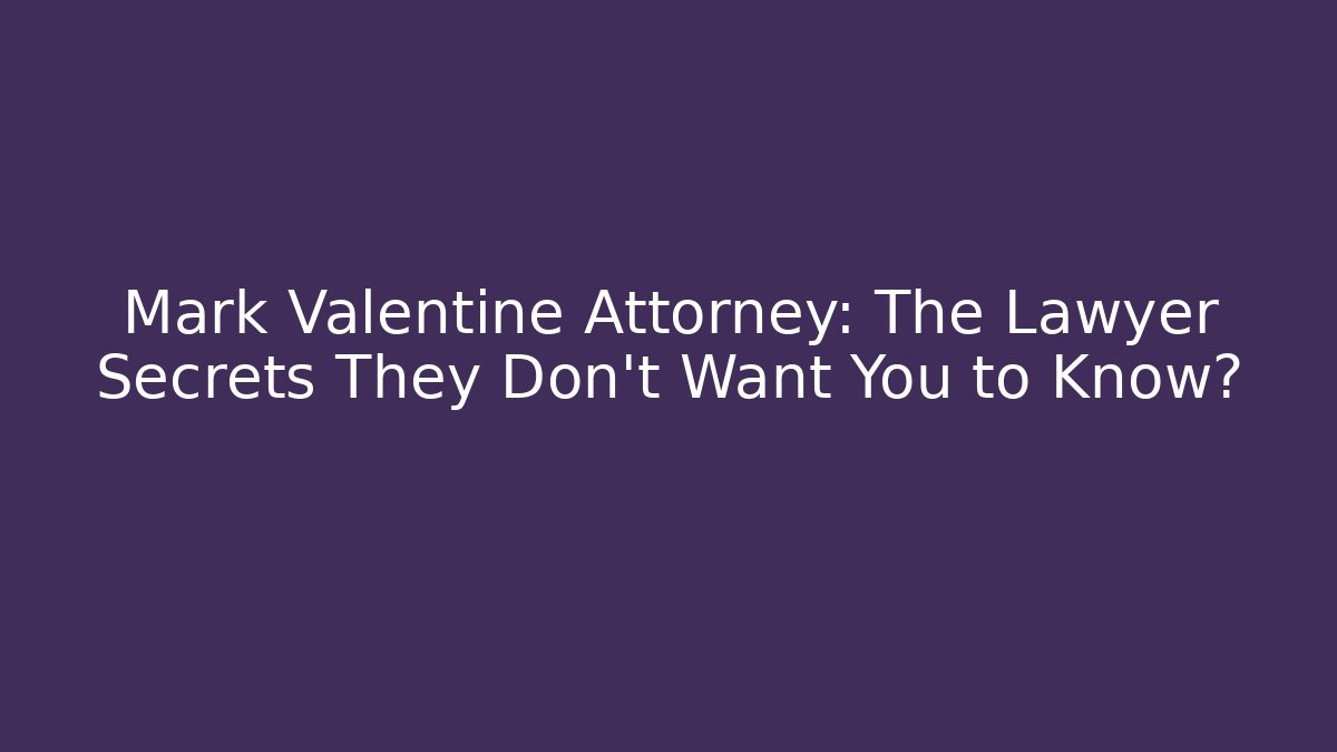Mark Valentine Attorney: The Lawyer Secrets They Don’t Want You to Know?