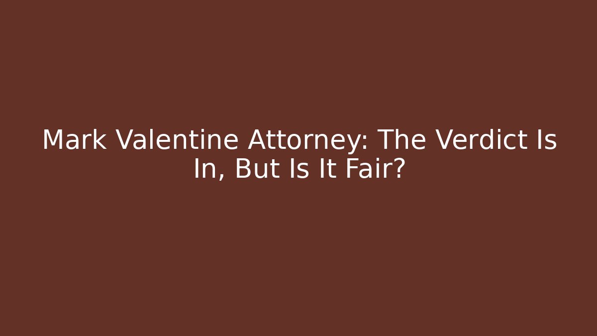 Mark Valentine Attorney: The Verdict Is In, But Is It Fair?