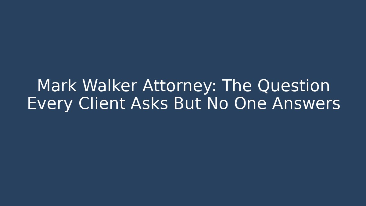 Mark Walker Attorney: The Question Every Client Asks But No One Answers