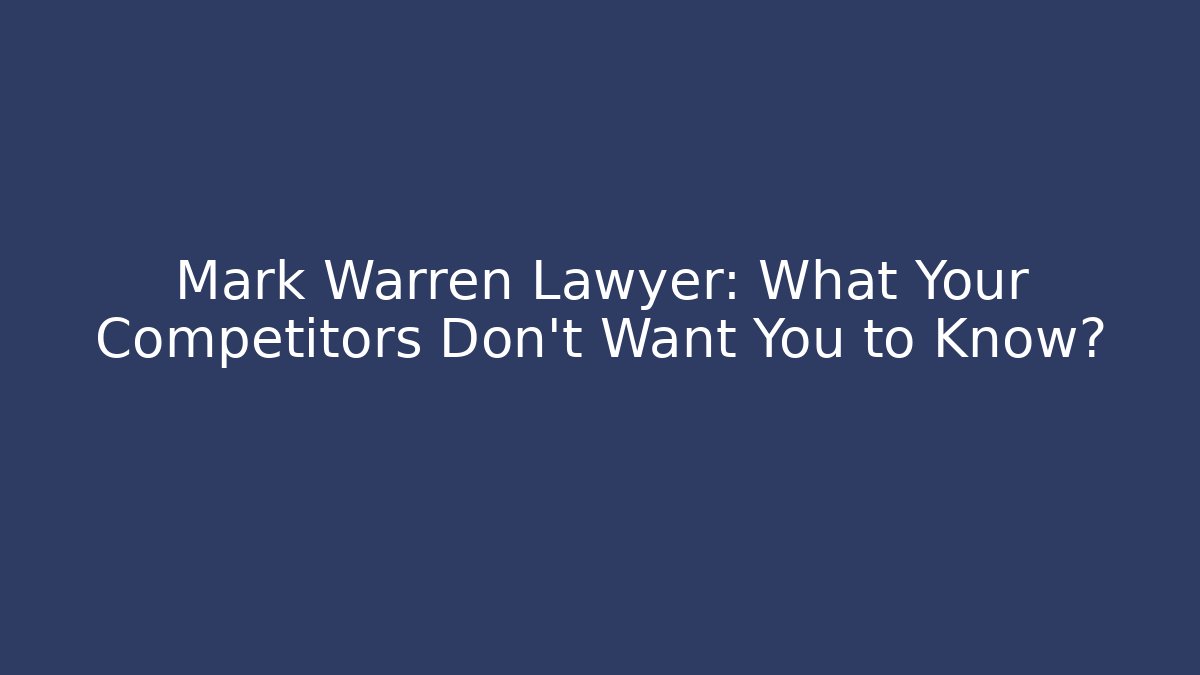 Mark Warren Lawyer: What Your Competitors Don’t Want You to Know? - WealthxGroup