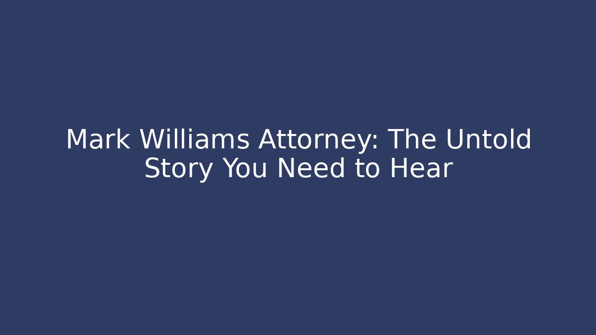 Mark Williams Attorney: The Untold Story You Need to Hear